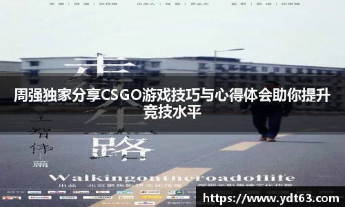 周强独家分享CSGO游戏技巧与心得体会助你提升竞技水平