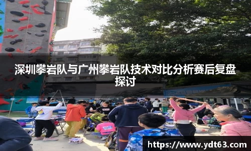 深圳攀岩队与广州攀岩队技术对比分析赛后复盘探讨
