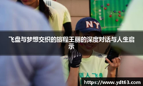 飞盘与梦想交织的旅程王丽的深度对话与人生启示
