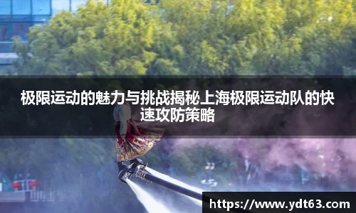 极限运动的魅力与挑战揭秘上海极限运动队的快速攻防策略