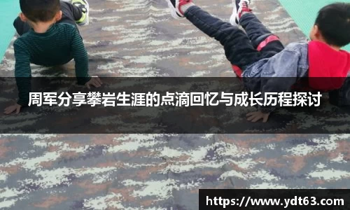周军分享攀岩生涯的点滴回忆与成长历程探讨