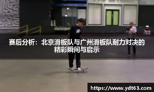 赛后分析：北京滑板队与广州滑板队耐力对决的精彩瞬间与启示