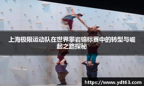 上海极限运动队在世界攀岩锦标赛中的转型与崛起之路探秘