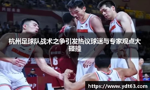 杭州足球队战术之争引发热议球迷与专家观点大碰撞
