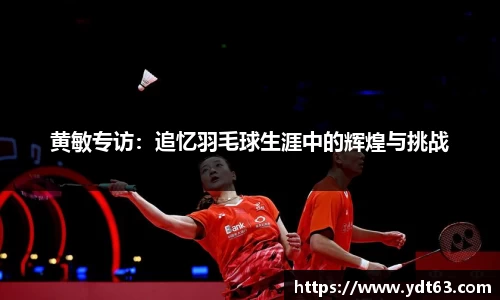 黄敏专访：追忆羽毛球生涯中的辉煌与挑战