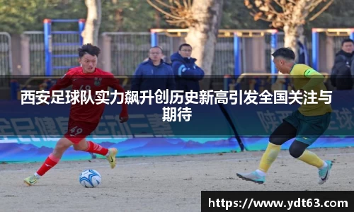 西安足球队实力飙升创历史新高引发全国关注与期待