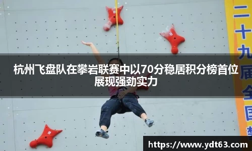 杭州飞盘队在攀岩联赛中以70分稳居积分榜首位展现强劲实力
