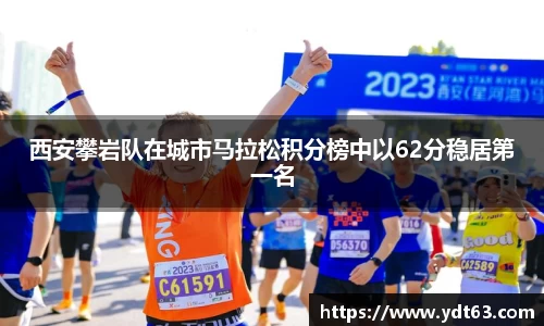 西安攀岩队在城市马拉松积分榜中以62分稳居第一名