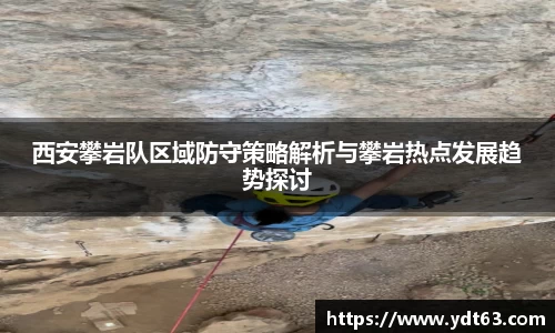 西安攀岩队区域防守策略解析与攀岩热点发展趋势探讨